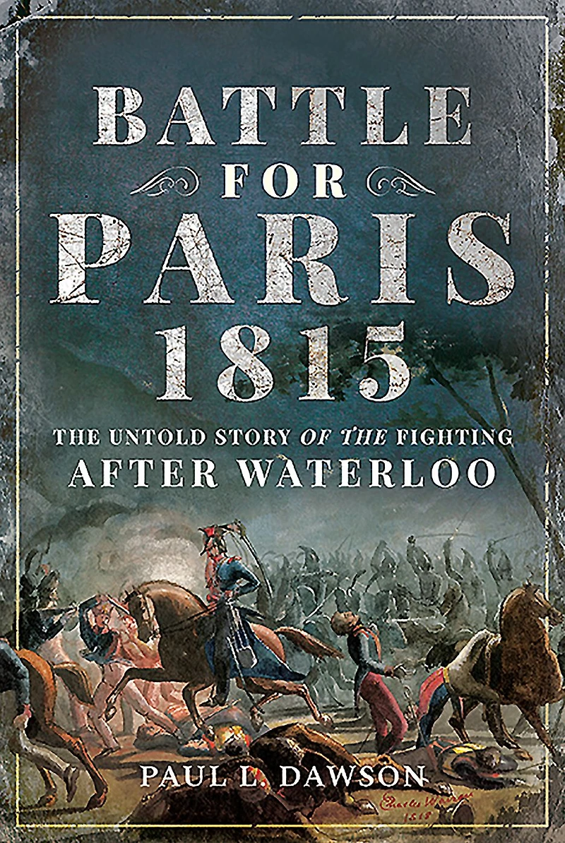 Battle for Paris 1815: the Untold Story of Fighting after Waterloo
