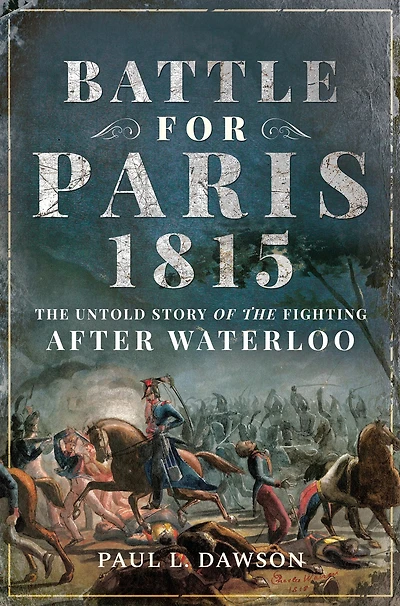Battle for Paris 1815: the Untold Story of Fighting after Waterloo