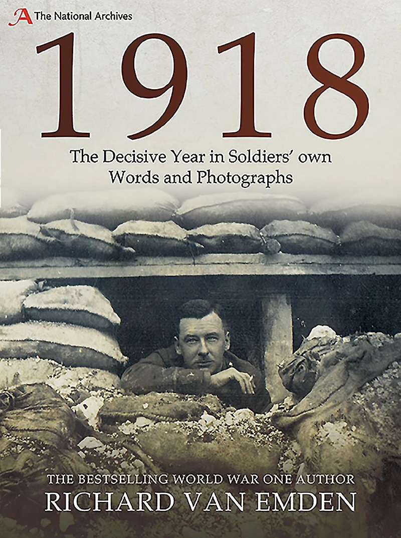 1918 - The Decisive Year Soldiers' own Words and Photographs