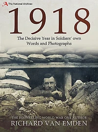 1918 - The Decisive Year Soldiers' own Words and Photographs