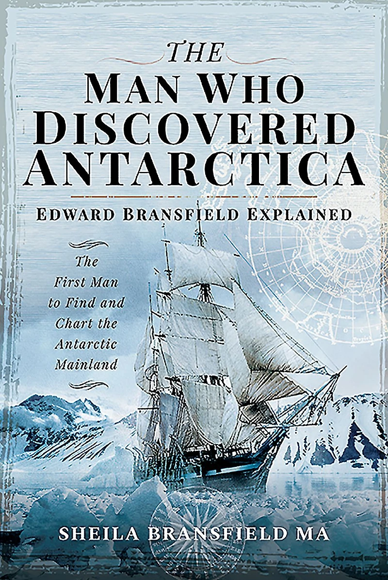 the Man Who Discovered Antarctica: Edward Bransfield Explained: First to Find and Chart Antarctic Mainland