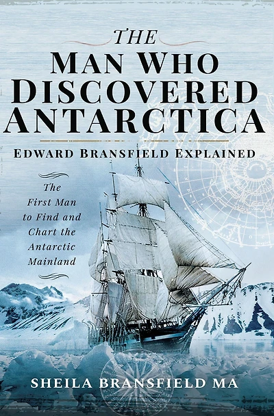 the Man Who Discovered Antarctica: Edward Bransfield Explained: First to Find and Chart Antarctic Mainland