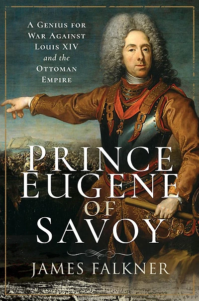 Prince Eugene of Savoy: A Genius for War Against Louis XIV and the Ottoman Empire
