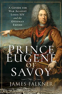 Prince Eugene of Savoy: A Genius for War Against Louis XIV and the Ottoman Empire