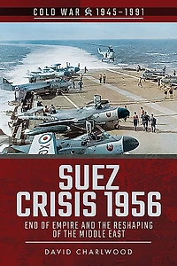 Suez Crisis 1956: End of Empire and the Reshaping Middle East