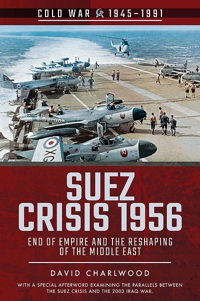Suez Crisis 1956: End of Empire and the Reshaping Middle East