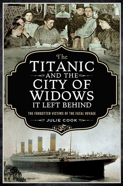 the Titanic and City of Widows it left Behind: Forgotten Victims Fatal Voyage