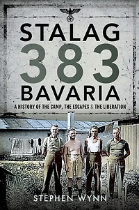 Stalag 383 Bavaria: A History of the Camp, Escapes and Liberation