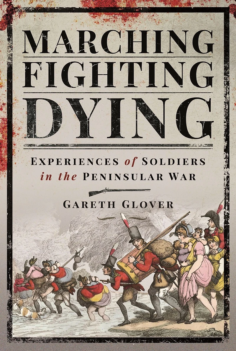 Marching, Fighting, Dying: Experiences of Soldiers the Peninsular War