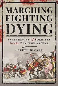 Marching, Fighting, Dying: Experiences of Soldiers the Peninsular War