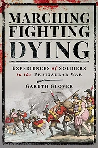 Marching, Fighting, Dying: Experiences of Soldiers the Peninsular War