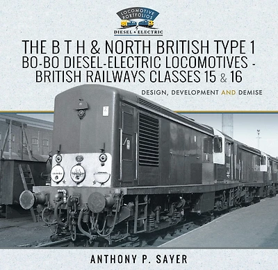 The B T H and North British Type 1 Bo-Bo Diesel-Electric Locomotives - Railways Classes 15 16: Development, Design Demise