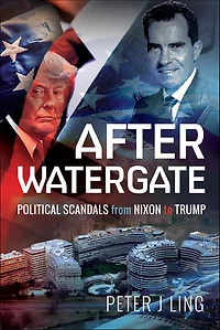After Watergate: Political Scandals from Nixon to Trump
