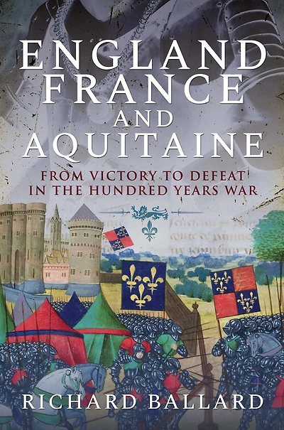 England, France and Aquitaine: From Victory to Defeat the Hundred Years War