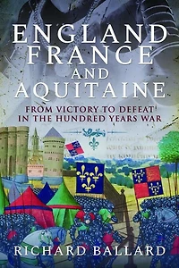 England, France and Aquitaine: From Victory to Defeat the Hundred Years War