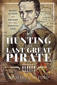 Hunting the Last Great Pirate: Benito de Soto and Rape of Morning Star