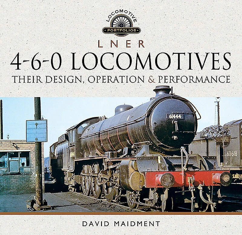 L N E R 4-6-0 Locomotives: Their Design, Operation & Performance