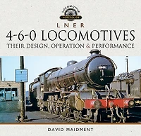 L N E R 4-6-0 Locomotives: Their Design, Operation & Performance