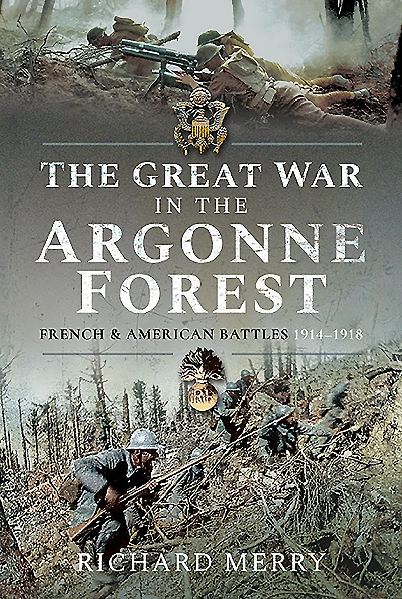 the Great War Argonne Forest: French and American Battles, 1914-1918
