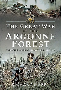 the Great War Argonne Forest: French and American Battles, 1914-1918