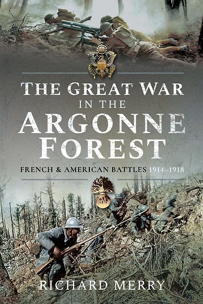 the Great War Argonne Forest: French and American Battles, 1914-1918