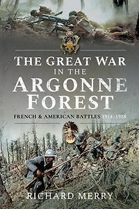 the Great War Argonne Forest: French and American Battles, 1914-1918