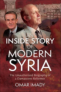 An Inside Story of Modern Syria: The Unauthorised Biography a Damascene Reformer