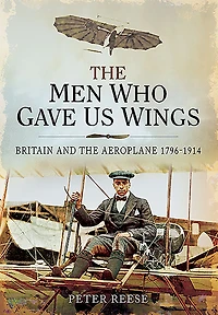 the Men Who Gave Us Wings: Britain and Aeroplane, 1796-1914