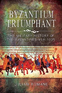 Byzantium Triumphant: the Military History of Byzantines, 959-1025