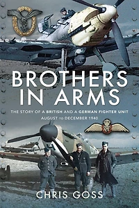 Brothers Arms: The Story of a British and German Fighter Unit August to December 1940