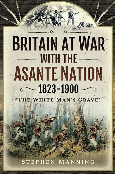 Britain at War with the Asante Nation, 1823-1900: "The White Man's Grave"