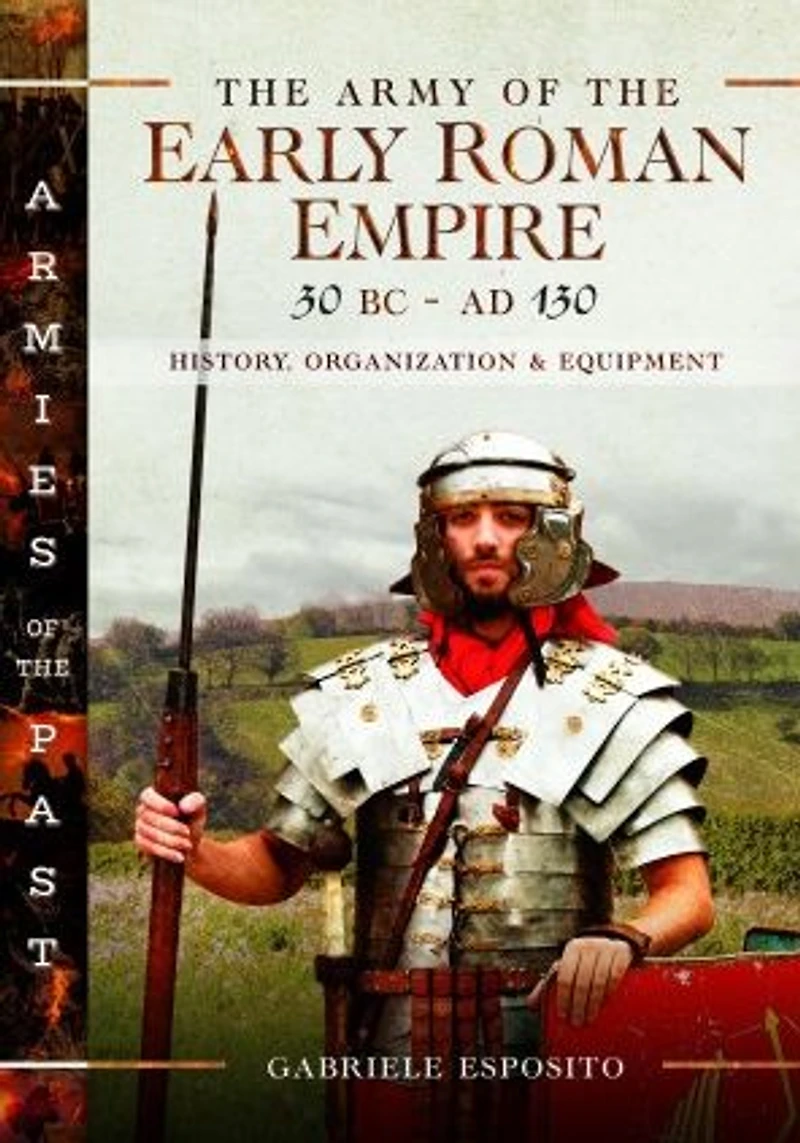 the Army of Early Roman Empire 30 BC-AD 180: History, Organization & Equipment