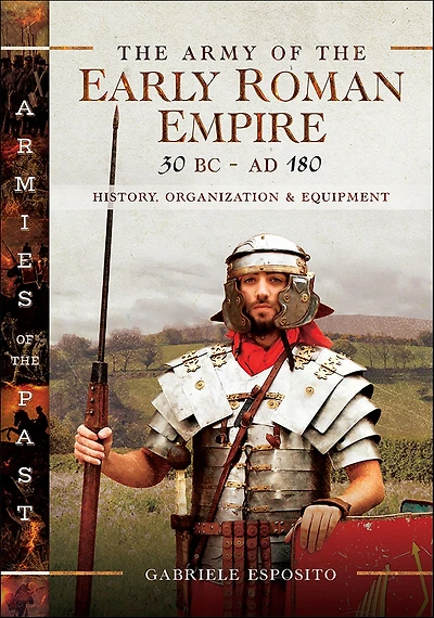 the Army of Early Roman Empire 30 BC-AD 180: History, Organization & Equipment