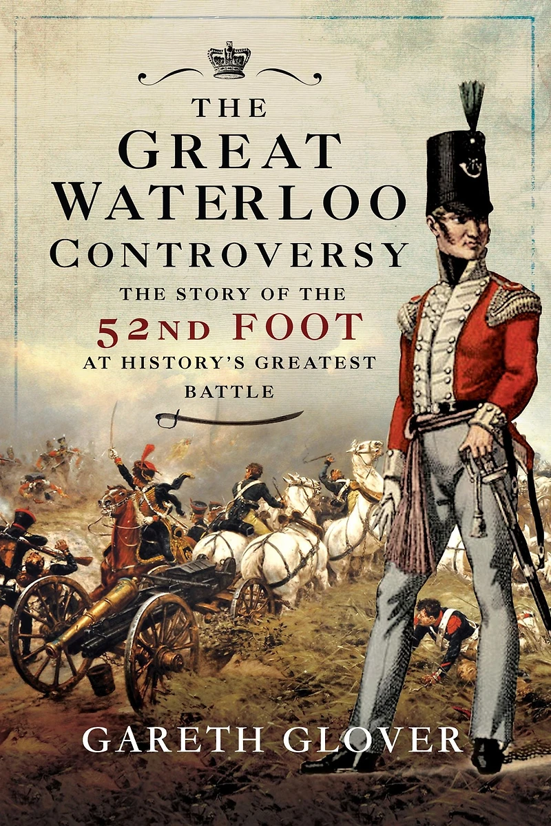 the Great Waterloo Controversy: Story of 52nd Foot at History's Greatest Battle