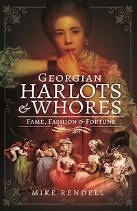 Georgian Harlots & Whores: Fame, Fashion Fortune