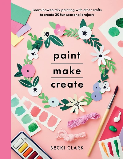 Paint, Make, Create: Learn How to Mix Painting with Other Crafts Create 20 Fun Seasonal Projects