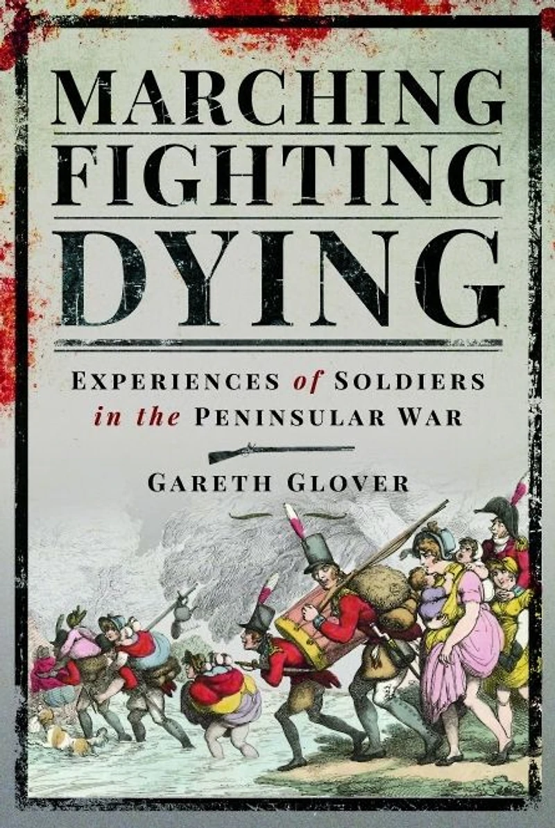 Marching, Fighting, Dying: Experiences of Soldiers the Peninsular War
