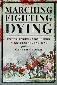 Marching, Fighting, Dying: Experiences of Soldiers the Peninsular War
