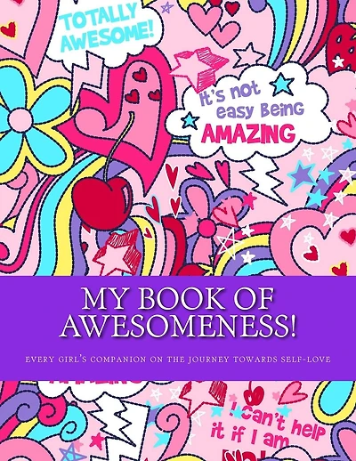 My Book of Awesomeness!: every girl's companion on the journey to self-love