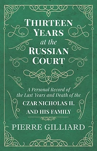 Thirteen Years at the Russian Court - A Personal Record of Last and Death Czar Nicholas II. his Family