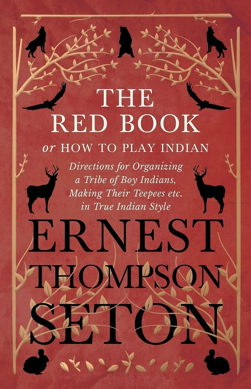 The Red Book or How To Play Indian - Directions for Organizing a Tribe of Boy Indians, Making Their Teepees etc. True Style