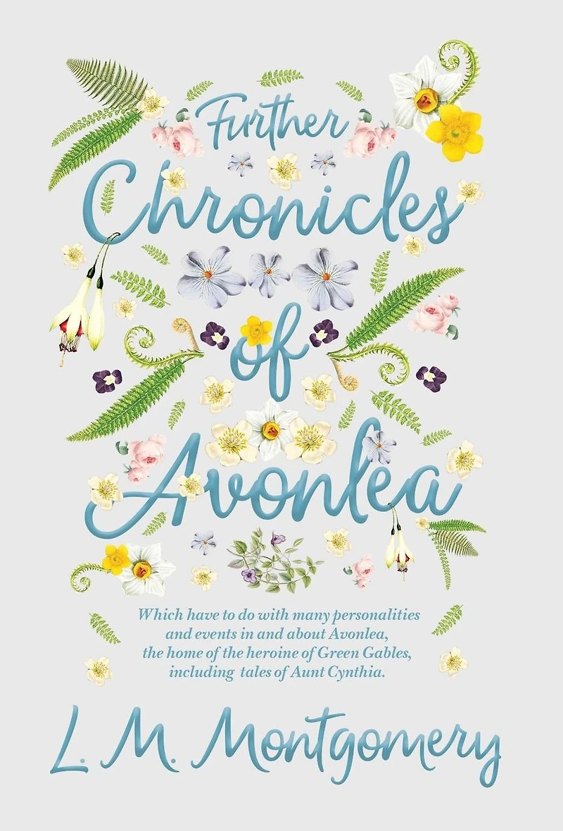 Further Chronicles of Avonlea: Which Have to do with Many Personalities and Events About Avonlea, the Home Heroine Green Gables, Including Tales Aunt Cynthia
