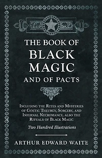 the Book of Black Magic and Pacts: Including Rites Mysteries Goetic Theurgy, Sorcery, Infernal Necromancy, also Rituals (The Ceremonial Magic)