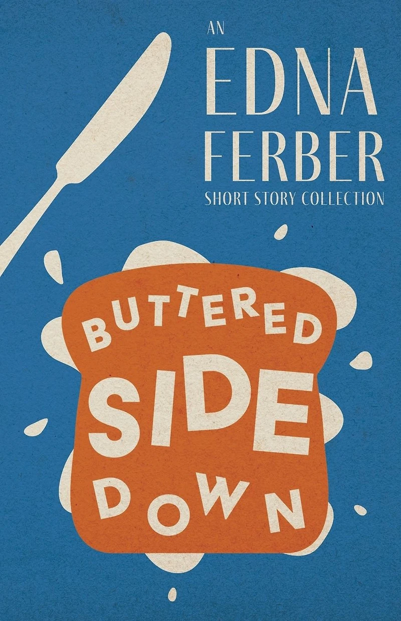 Buttered Side Down - an Edna Ferber Short Story Collection: With Introduction by Rogers Dickinson