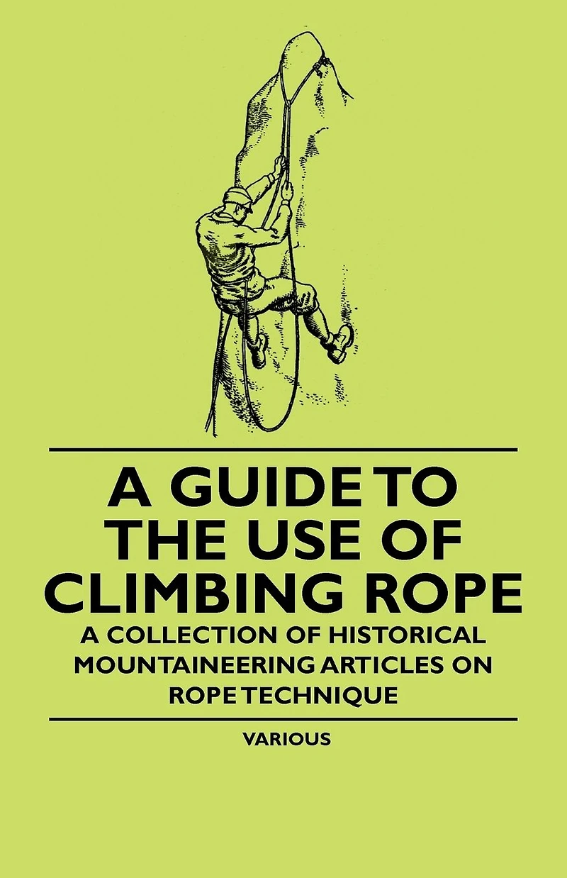 A Guide to the Use of Climbing Rope - Collection Historical Mountaineering Articles on Technique