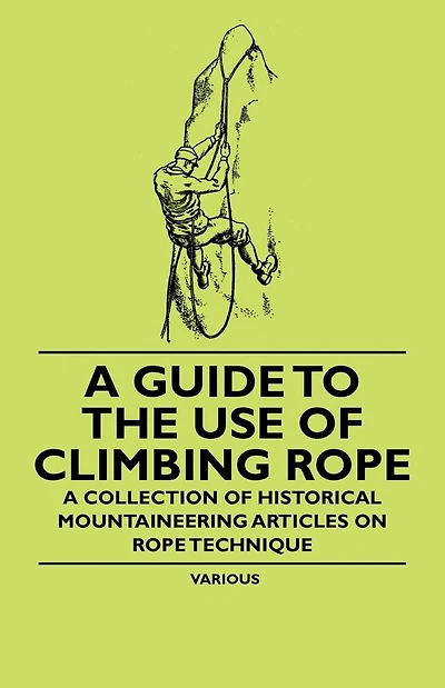 A Guide to the Use of Climbing Rope - Collection Historical Mountaineering Articles on Technique