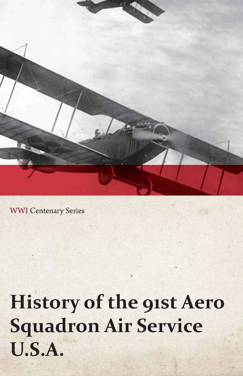 History of the 91st Aero Squadron Air Service U.S.A. (WWI Centenary Series)