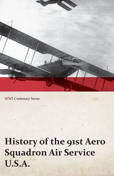 History of the 91st Aero Squadron Air Service U.S.A. (WWI Centenary Series)
