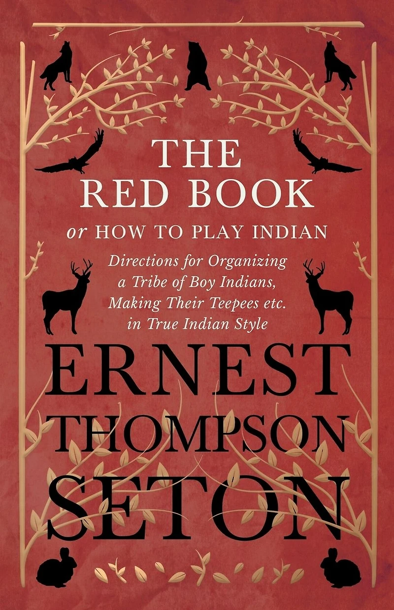 The Red Book or How To Play Indian - Directions for Organizing a Tribe of Boy Indians, Making Their Teepees etc. True Style