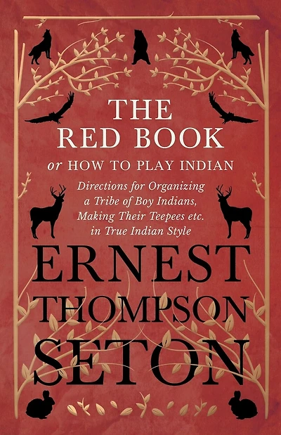 The Red Book or How To Play Indian - Directions for Organizing a Tribe of Boy Indians, Making Their Teepees etc. True Style